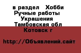  в раздел : Хобби. Ручные работы » Украшения . Тамбовская обл.,Котовск г.